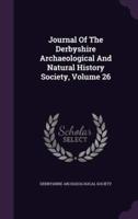 Journal Of The Derbyshire Archaeological And Natural History Society, Volume 26