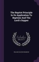 The Baptist Principle In Its Application To Baptism And The Lord's Supper