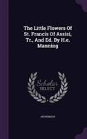 The Little Flowers Of St. Francis Of Assisi, Tr., And Ed. By H.e. Manning