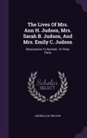 The Lives Of Mrs. Ann H. Judson, Mrs. Sarah B. Judson, And Mrs. Emily C. Judson