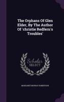 The Orphans Of Glen Elder, By The Author Of 'Christie Redfern's Troubles'