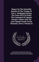 Report On The Scientific Results Of The Voyage Of H.m.s. Challenger During The Years 1873-76 Under The Command Of Captain George S. Nares And The Late Captain Frank Tourle Thomson, Part 5, Volume 21