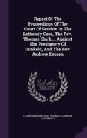 Report Of The Proceedings Of The Court Of Session In The Lethendy Case, The Rev. Thomas Clark ... Against The Presbytery Of Dunkeld, And The Rev. Andrew Kessen