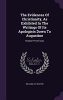 The Evidences Of Christianity, As Exhibited In The Writings Of Its Apologists Down To Augustine