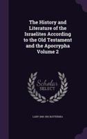 The History and Literature of the Israelites According to the Old Testament and the Apocrypha Volume 2