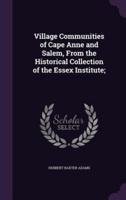 Village Communities of Cape Anne and Salem, From the Historical Collection of the Essex Institute;