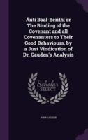 Ánti Baal-Berith; or The Binding of the Covenant and All Covenanters to Their Good Behaviours, by a Just Vindication of Dr. Gauden's Analysis