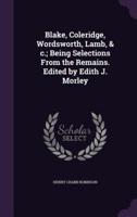 Blake, Coleridge, Wordsworth, Lamb, & C.; Being Selections From the Remains. Edited by Edith J. Morley