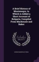 A Brief History of Montenegro, to Which Is Added a Short Account of Bulgaria, Compiled From Mackenzie and Baker