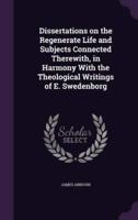 Dissertations on the Regenerate Life and Subjects Connected Therewith, in Harmony With the Theological Writings of E. Swedenborg