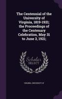 The Centennial of the University of Virginia, 1819-1921; the Proceedings of the Centenary Celebration, May 31 to June 3, 1921;