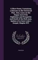 A Short Poem, Containing a Descant on the Universal Plan. Also, Lines on the Happy End of the Righteous, and Prosperity and Death of the Rich Man, Spoken of in Saint Luke's Gospel, Chapter XVI