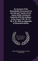 An Account of the Remarkable Occurrences in the Life and Travels of Col. James Smith, During His Captivity With the Indians, in the Years 1755, '56, '57, '58, & '59. With an Appendix of Illustrative Notes