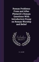 Roman Problems From and After Plutarch's Roman Questions With Introductory Essay on Roman Worship and Belief