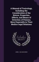 A Manual of Toxicology, Including the Consideration of the Nature, Properties, Effects, and Means of Detection of Poisons, More Especially in Their Medico-Legal Relations