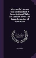 Mercantile License Tax; an Inquiry; Is It Constitutional? Who Are Liable & How? The Seven Remedies of the Citizen
