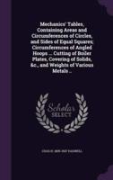 Mechanics' Tables, Containing Areas and Circumferences of Circles, and Sides of Equal Squares; Circumferences of Angled Hoops ... Cutting of Boiler Plates, Covering of Solids, &C., and Weights of Various Metals ..