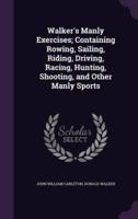 Walker's Manly Exercises; Containing Rowing, Sailing, Riding, Driving, Racing, Hunting, Shooting, and Other Manly Sports