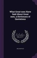 What Great Men Have Said About Great Men, a Dictionary of Quotations