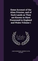 Some Account of the Alien Priories, and of Such Lands as They Are Known to Have Possessed in England and Wales Volume 1