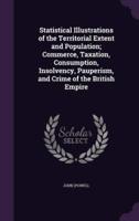 Statistical Illustrations of the Territorial Extent and Population; Commerce, Taxation, Consumption, Insolvency, Pauperism, and Crime of the British Empire