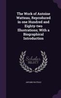 The Work of Antoine Watteau, Reproduced in One Hundred and Eighty-Two Illustrations; With a Biographical Introduction