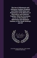 The Law of Allotments and Allotment Gardens (England and Wales) With Rules and Regulations of the Ministry of Agriculture and Fisheries, Together With the Provisions, So Far as They Relate to Allotments and Allotment Gardens, of the Small Holdings and All