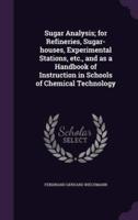 Sugar Analysis; for Refineries, Sugar-Houses, Experimental Stations, Etc., and as a Handbook of Instruction in Schools of Chemical Technology