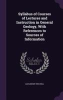 Syllabus of Courses of Lectures and Instruction in General Geology, With References to Sources of Information
