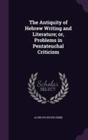 The Antiquity of Hebrew Writing and Literature; or, Problems in Pentateuchal Criticism