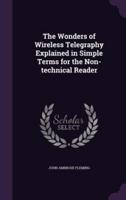 The Wonders of Wireless Telegraphy Explained in Simple Terms for the Non-Technical Reader