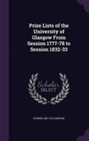Prize Lists of the University of Glasgow From Session 1777-78 to Session 1832-33