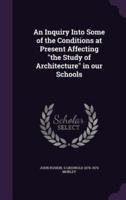 An Inquiry Into Some of the Conditions at Present Affecting "The Study of Architecture" in Our Schools