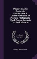 Wilson's Quarter Century in Photography. A Collection of Hints on Practical Photography Which Form a Complete Text-Book of the Art