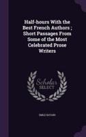 Half-Hours With the Best French Authors; Short Passages From Some of the Most Celebrated Prose Writers