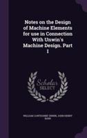 Notes on the Design of Machine Elements for Use in Connection With Unwin's Machine Design. Part I
