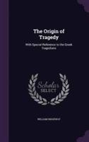 The Origin of Tragedy: With Special Reference to the Greek Tragedians