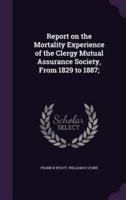 Report on the Mortality Experience of the Clergy Mutual Assurance Society, From 1829 to 1887;