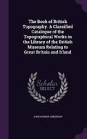 The Book of British Topography. A Classified Catalogue of the Topographical Works in the Library of the British Museum Relating to Great Britain and Irland