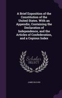 A Brief Exposition of the Constitution of the United States. With an Appendix, Containing the Declaration of Independence, and the Articles of Confederation, and a Copious Index
