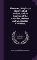 Measures, Weights, & Moneys of All Nations, and an Analysis of the Christian, Hebrew, and Mahometan Calendars;