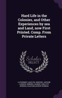 Hard Life in the Colonies, and Other Experiences by Sea and Land, Now First Printed. Comp. From Private Letters