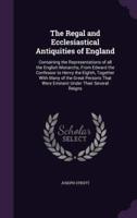 The Regal and Ecclesiastical Antiquities of England