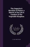 The Sagacity & Morality of Plants; a Sketch of the Life & Conduct of the Vegetable Kingdom