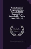 North Carolina Corporation Law. Revisal of 1905, Chapter 21 as Amended by Public Laws 1907-1915
