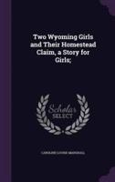 Two Wyoming Girls and Their Homestead Claim, a Story for Girls;