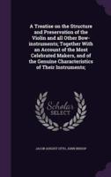 A Treatise on the Structure and Preservation of the Violin and All Other Bow-Instruments; Together With an Account of the Most Celebrated Makers, and of the Genuine Characteristics of Their Instruments;