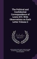 The Political and Confidential Correspondence of Lewis XVI. With Observations on Each Letter Volume 2