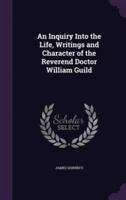 An Inquiry Into the Life, Writings and Character of the Reverend Doctor William Guild