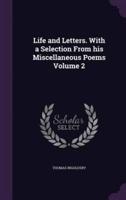 Life and Letters. With a Selection From His Miscellaneous Poems Volume 2